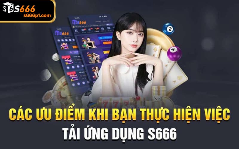 Khám phá những lợi ích nổi bật khi tải app S666 về thiết bị 